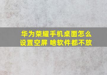 华为荣耀手机桌面怎么设置空屏 啥软件都不放